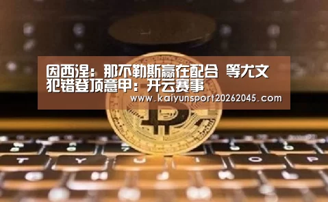 因西涅：那不勒斯赢在配合 等尤文犯错登顶意甲：开云赛事