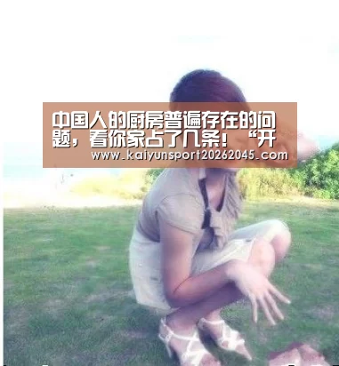 中国人的厨房普遍存在的问题，看你家占了几条！“开云直播”